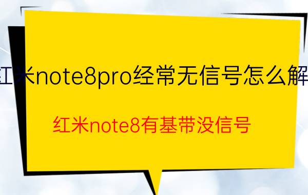 红米note8pro经常无信号怎么解决 红米note8有基带没信号？